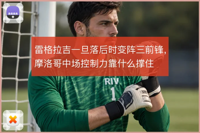 雷格拉吉一旦落后时变阵三前锋，摩洛哥中场控制力靠什么撑住