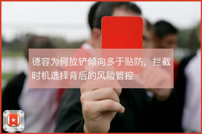 德容为何放铲倾向多于贴防,拦截时机选择背后的风险管控