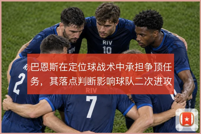 巴恩斯在定位球战术中承担争顶任务，其落点判断影响球队二次进攻效率