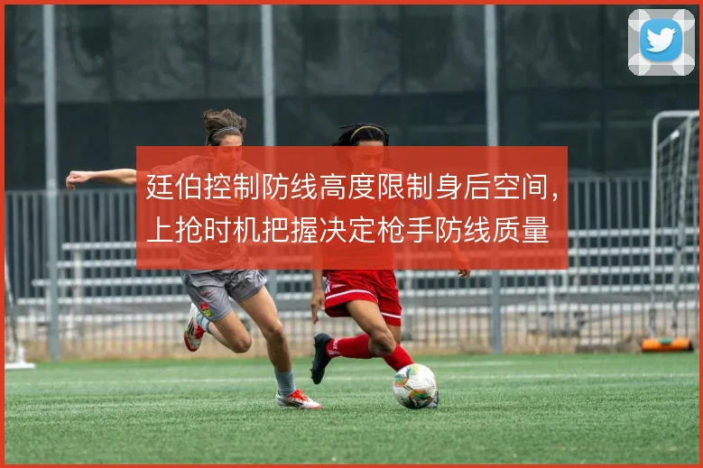 廷伯控制防线高度限制身后空间，上抢时机把握决定枪手防线质量