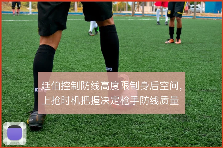 廷伯控制防线高度限制身后空间，上抢时机把握决定枪手防线质量