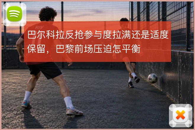 巴尔科拉反抢参与度拉满还是适度保留，巴黎前场压迫怎平衡
