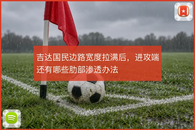 吉达国民边路宽度拉满后，进攻端还有哪些肋部渗透办法