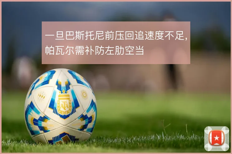 一旦巴斯托尼前压回追速度不足，帕瓦尔需补防左肋空当