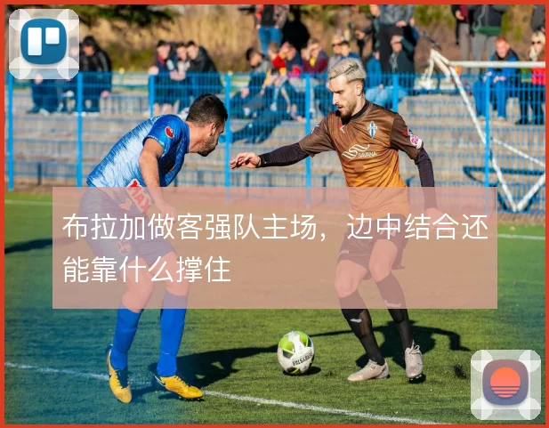 布拉加做客强队主场，边中结合还能靠什么撑住
