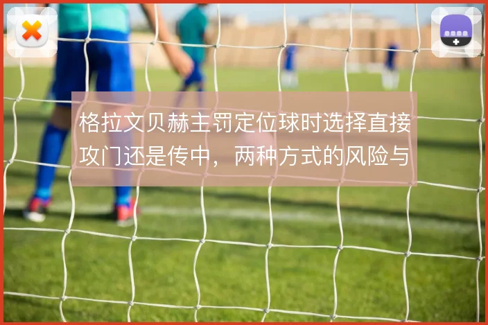 格拉文贝赫主罚定位球时选择直接攻门还是传中，两种方式的风险与收益