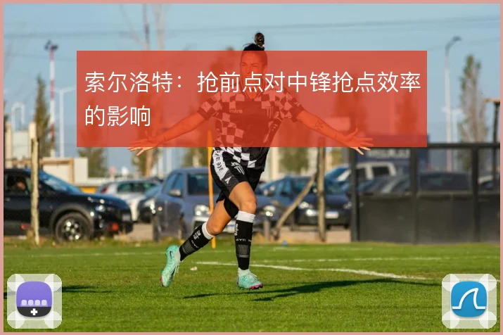 索尔洛特：抢前点对中锋抢点效率的影响