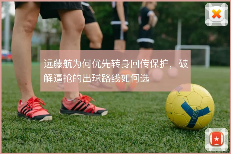 远藤航为何优先转身回传保护，破解逼抢的出球路线如何选