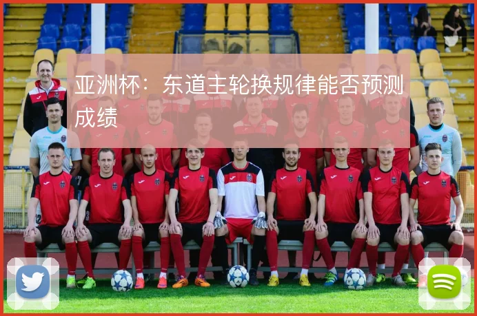 亚洲杯：东道主轮换规律能否预测成绩