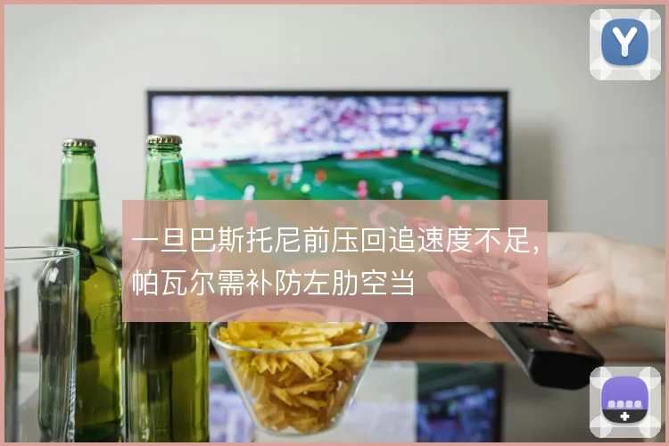 一旦巴斯托尼前压回追速度不足，帕瓦尔需补防左肋空当