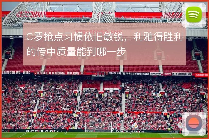 C罗抢点习惯依旧敏锐，利雅得胜利的传中质量能到哪一步