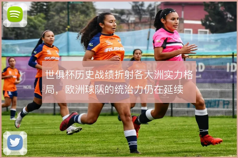 世俱杯历史战绩折射各大洲实力格局,欧洲球队的统治力仍在延续