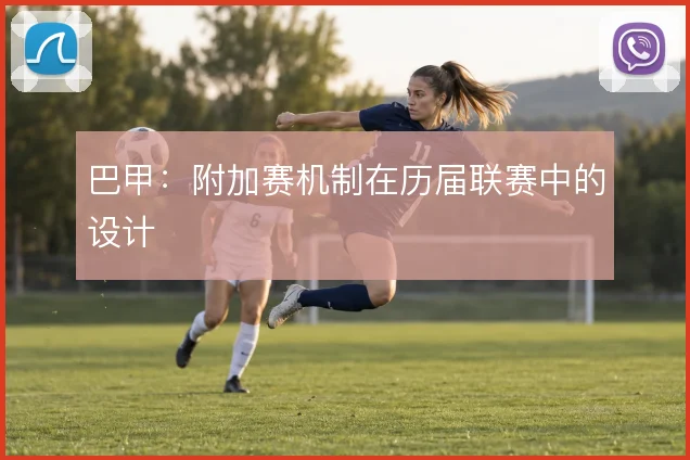 巴甲:附加赛机制在历届联赛中的设计