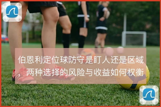 伯恩利定位球防守是盯人还是区域，两种选择的风险与收益如何权衡