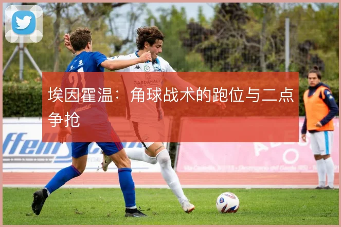 埃因霍温：角球战术的跑位与二点争抢