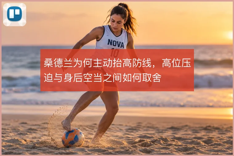 桑德兰为何主动抬高防线,高位压迫与身后空当之间如何取舍