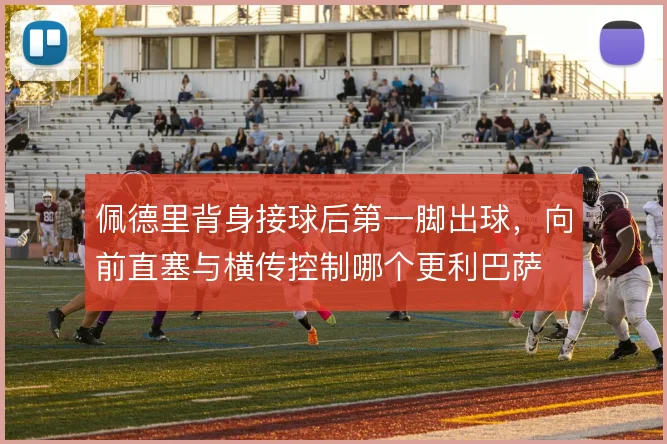 佩德里背身接球后第一脚出球，向前直塞与横传控制哪个更利巴萨