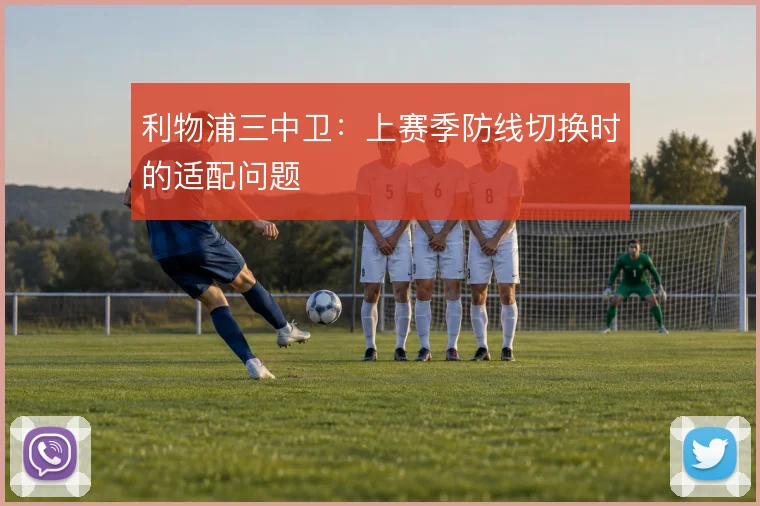 利物浦三中卫：上赛季防线切换时的适配问题