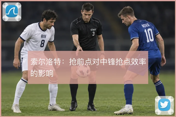 索尔洛特：抢前点对中锋抢点效率的影响