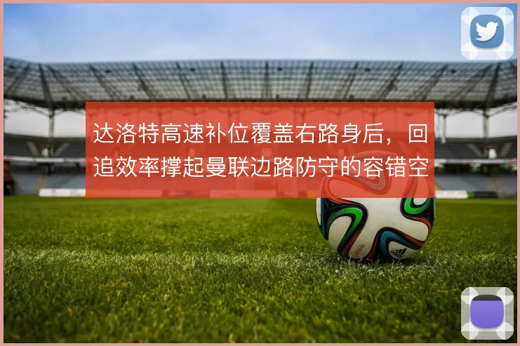 达洛特高速补位覆盖右路身后，回追效率撑起曼联边路防守的容错空间