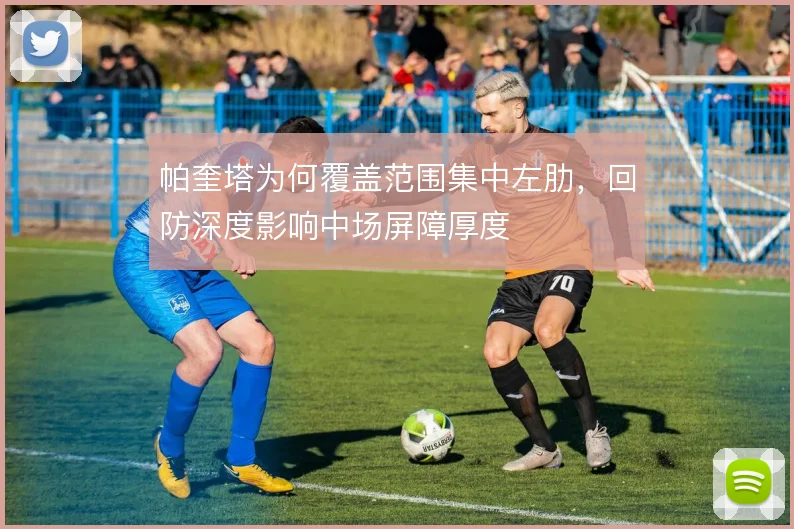 帕奎塔为何覆盖范围集中左肋,回防深度影响中场屏障厚度