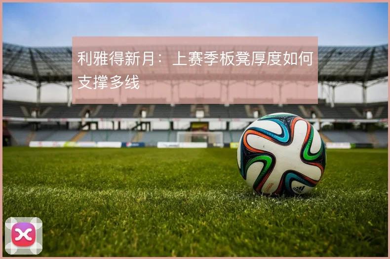 利雅得新月：上赛季板凳厚度如何支撑多线