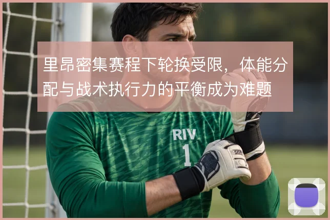 里昂密集赛程下轮换受限,体能分配与战术执行力的平衡成为难题