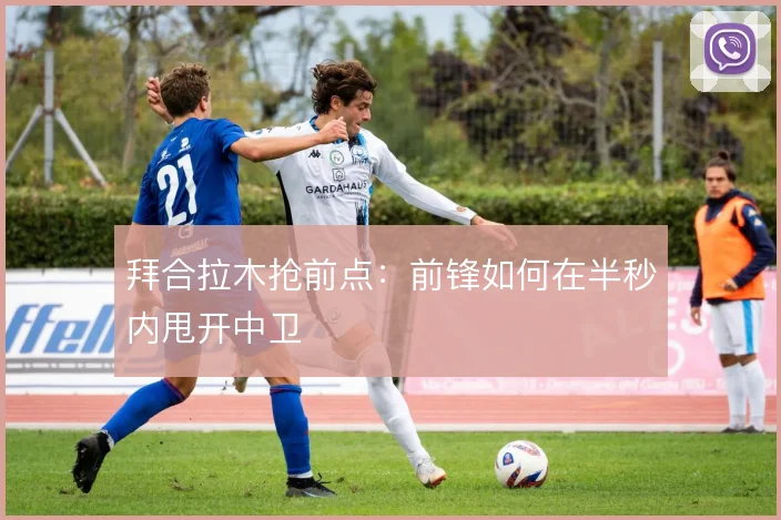 拜合拉木抢前点：前锋如何在半秒内甩开中卫
