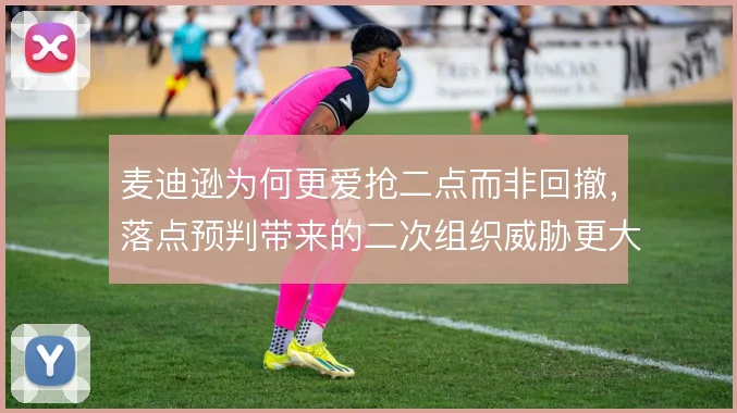 麦迪逊为何更爱抢二点而非回撤，落点预判带来的二次组织威胁更大