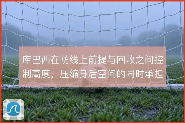 库巴西在防线上前提与回收之间控制高度,压缩身后空间的同时承担风险