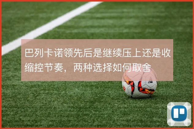 巴列卡诺领先后是继续压上还是收缩控节奏,两种选择如何取舍