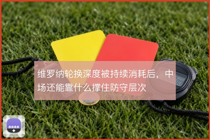 维罗纳轮换深度被持续消耗后，中场还能靠什么撑住防守层次
