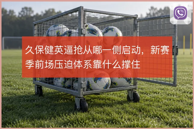 久保健英逼抢从哪一侧启动，新赛季前场压迫体系靠什么撑住