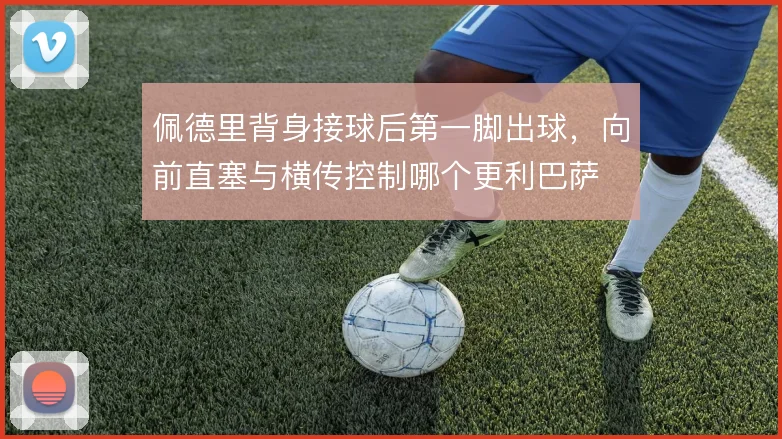 佩德里背身接球后第一脚出球，向前直塞与横传控制哪个更利巴萨