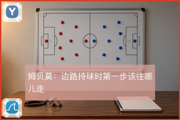 姆贝莫:边路持球时第一步该往哪儿走