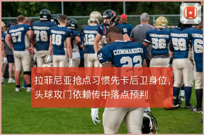 拉菲尼亚抢点习惯先卡后卫身位，头球攻门依赖传中落点预判