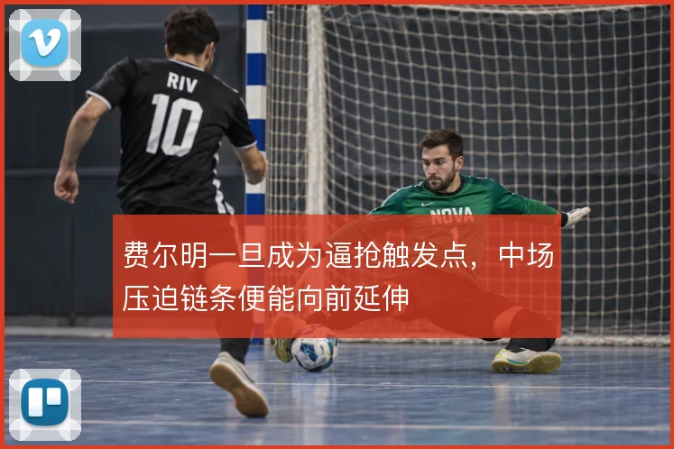 费尔明一旦成为逼抢触发点，中场压迫链条便能向前延伸