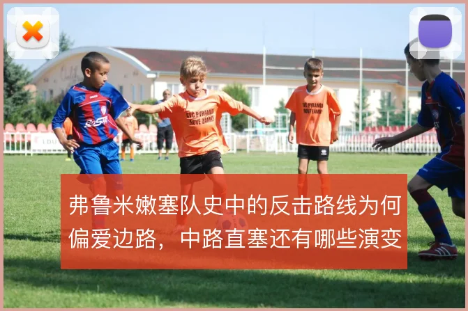 弗鲁米嫩塞队史中的反击路线为何偏爱边路，中路直塞还有哪些演变