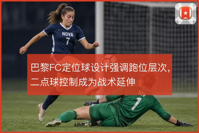 巴黎FC定位球设计强调跑位层次，二点球控制成为战术延伸