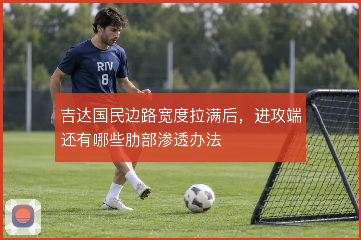吉达国民边路宽度拉满后，进攻端还有哪些肋部渗透办法