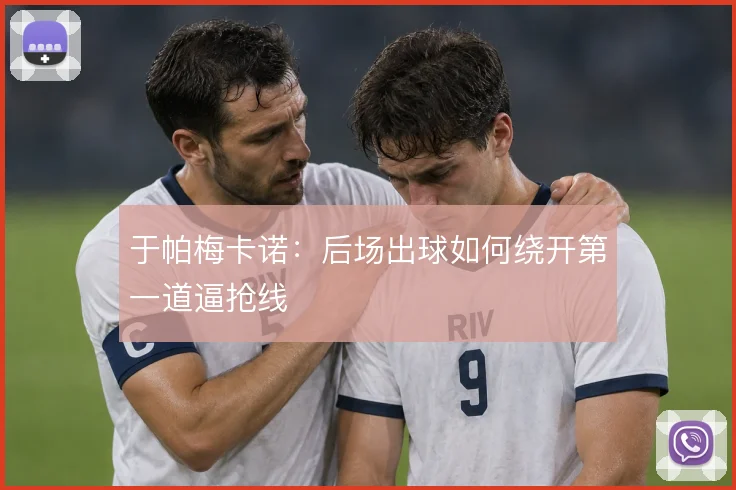 于帕梅卡诺:后场出球如何绕开第一道逼抢线