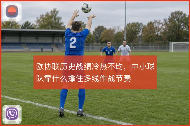 欧协联历史战绩冷热不均,中小球队靠什么撑住多线作战节奏