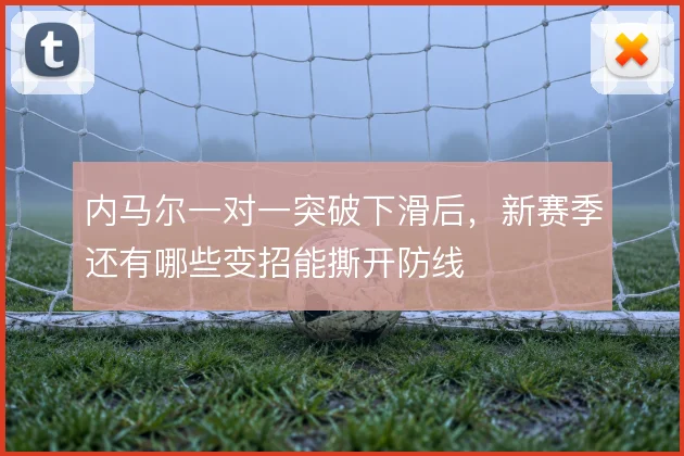 内马尔一对一突破下滑后,新赛季还有哪些变招能撕开防线