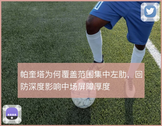 帕奎塔为何覆盖范围集中左肋,回防深度影响中场屏障厚度