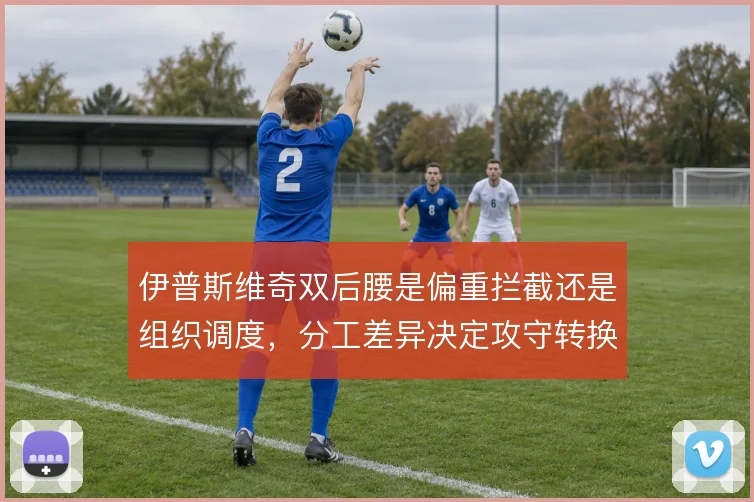 伊普斯维奇双后腰是偏重拦截还是组织调度，分工差异决定攻守转换效率