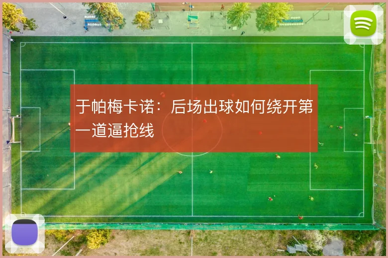 于帕梅卡诺:后场出球如何绕开第一道逼抢线
