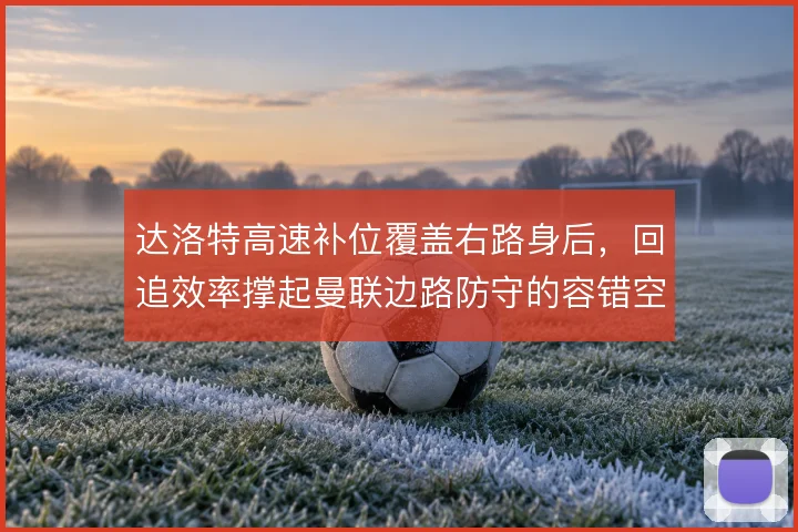 达洛特高速补位覆盖右路身后，回追效率撑起曼联边路防守的容错空间