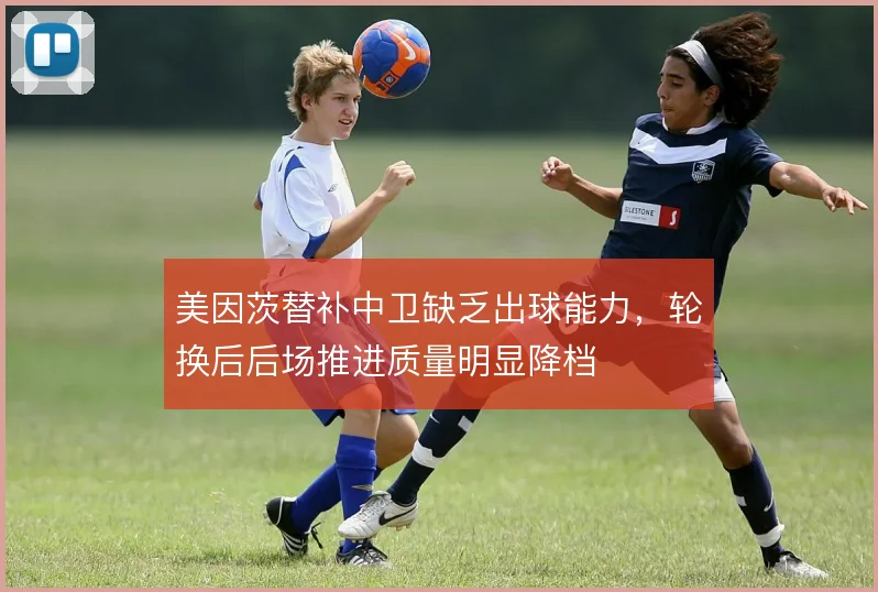 美因茨替补中卫缺乏出球能力，轮换后后场推进质量明显降档