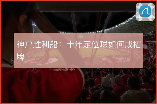 神户胜利船：十年定位球如何成招牌