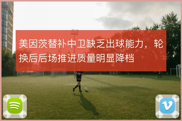 美因茨替补中卫缺乏出球能力，轮换后后场推进质量明显降档